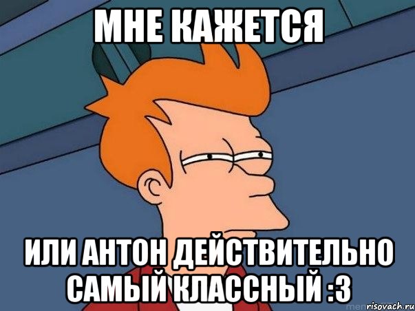 Мне кажется или Антон действительно самый классный :З, Мем  Фрай (мне кажется или)