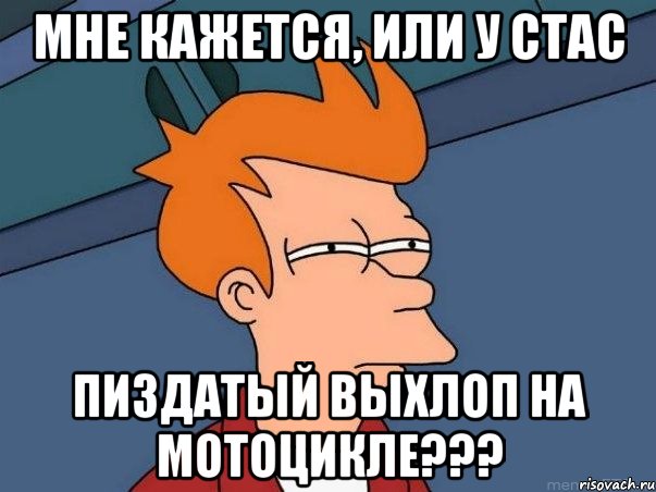 Мне кажется, или у Стас Пиздатый выхлоп на мотоцикле???, Мем  Фрай (мне кажется или)