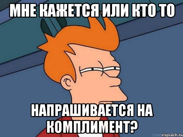 мне кажется или кто то напрашивается на комплимент?, Мем  Фрай (мне кажется или)