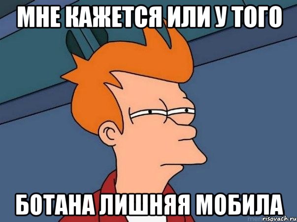 Мне кажется или у того ботана лишняя мобила, Мем  Фрай (мне кажется или)