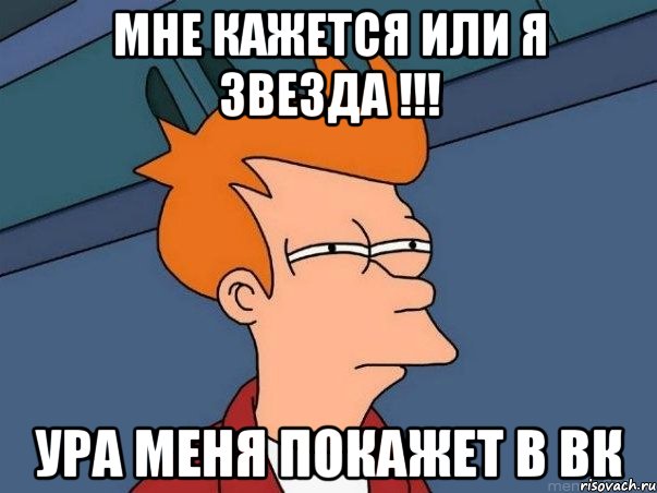 мне кажется или я звезда !!! ура меня покажет в вк, Мем  Фрай (мне кажется или)