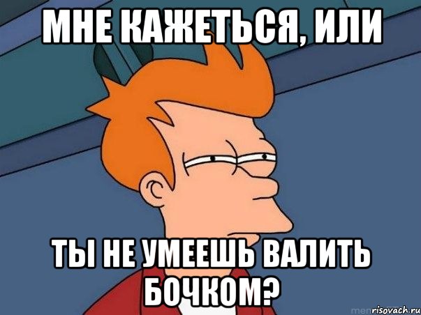 мне кажеться, или ты не умеешь валить бочком?, Мем  Фрай (мне кажется или)