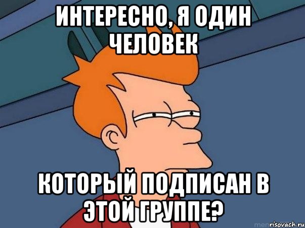 Интересно, Я один человек Который подписан в этой группе?, Мем  Фрай (мне кажется или)