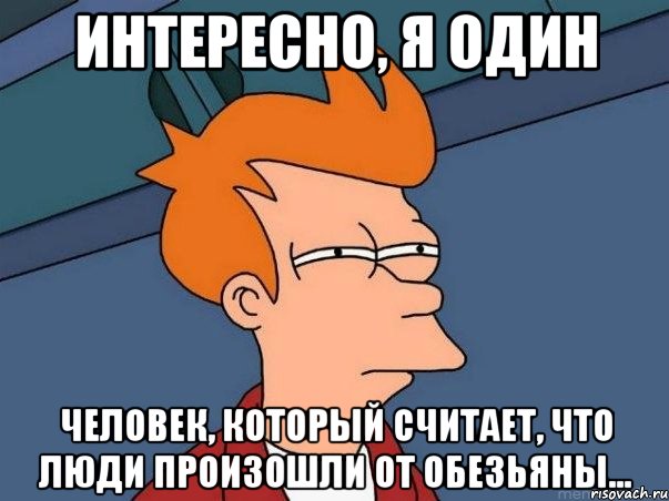 Интересно, я один человек, который считает, что люди произошли от обезьяны..., Мем  Фрай (мне кажется или)