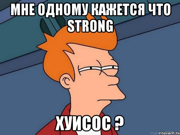 Мне одному кажется что STRONG Хуисос ?, Мем  Фрай (мне кажется или)