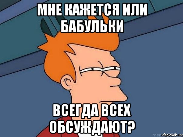 мне кажется или бабульки всегда всех обсуждают?, Мем  Фрай (мне кажется или)