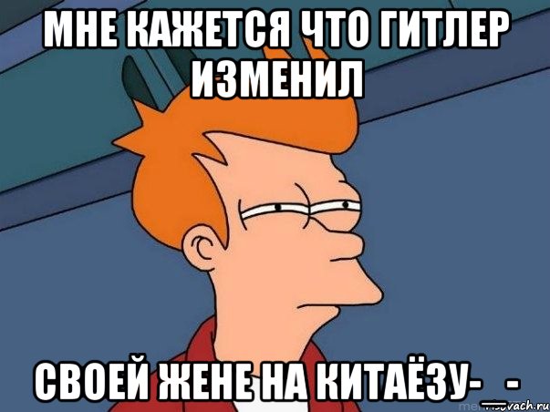 мне кажется что Гитлер изменил своей жене на китаёзу-_-, Мем  Фрай (мне кажется или)