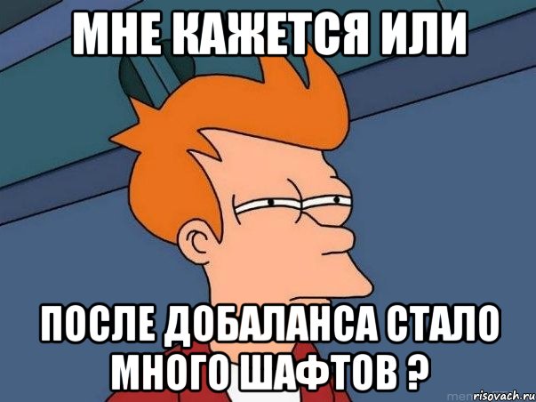 Мне кажется или после добаланса стало много шафтов ?, Мем  Фрай (мне кажется или)