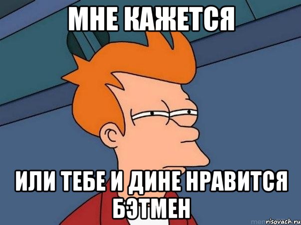 Мне кажется или тебе и Дине нравится Бэтмен, Мем  Фрай (мне кажется или)