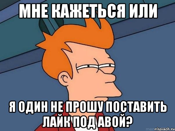 мне кажеться или я один не прошу поставить лайк под авой?, Мем  Фрай (мне кажется или)