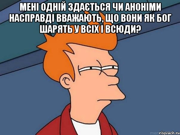 Мені одній здається чи аноніми насправді вважають, що вони як Бог шарять у всіх і всюди? , Мем  Фрай (мне кажется или)