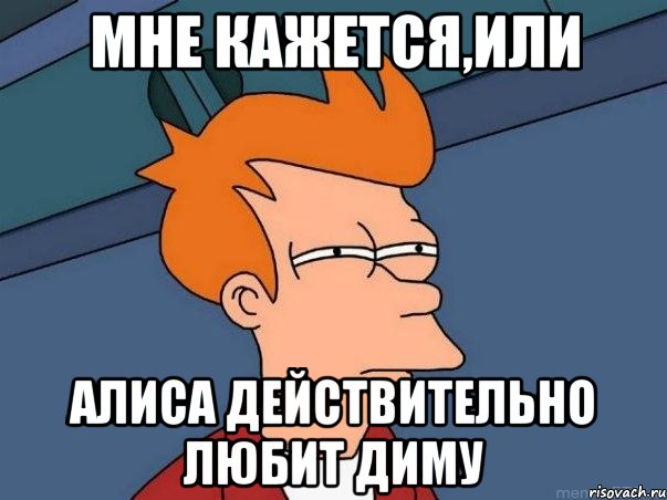 мне кажется,или Алиса действительно любит Диму, Мем  Фрай (мне кажется или)