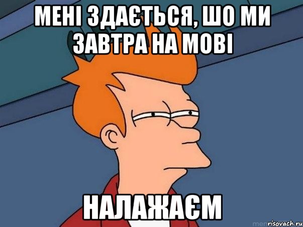 мені здається, шо ми завтра на мові налажаєм, Мем  Фрай (мне кажется или)