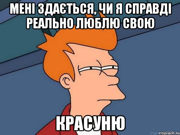 Мені здається, чи я справді реально люблю свою КРАСУНЮ, Мем  Фрай (мне кажется или)