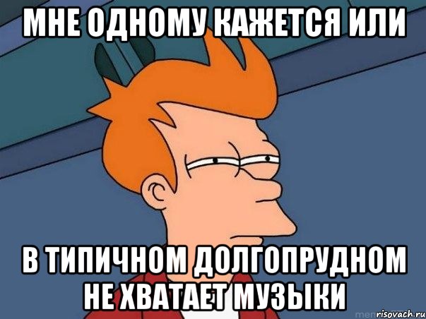 мне одному кажется или в Типичном Долгопрудном не хватает музыки, Мем  Фрай (мне кажется или)