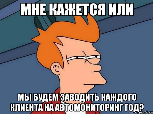 мне кажется или мы будем заводить каждого клиента на автомониторинг год?, Мем  Фрай (мне кажется или)