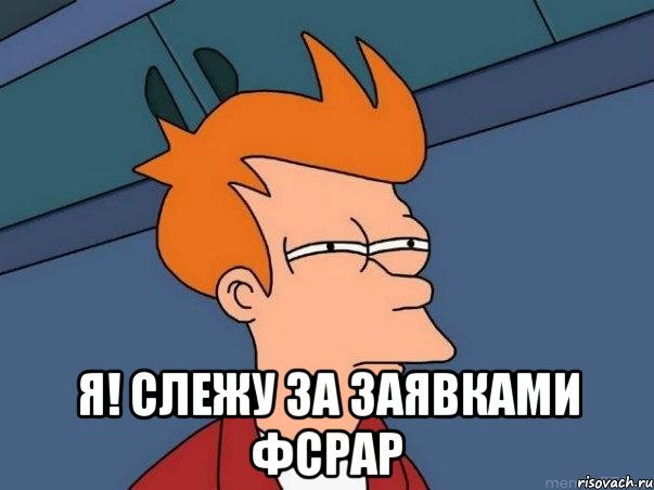  Я! Слежу за заявками ФСРАР, Мем  Фрай (мне кажется или)