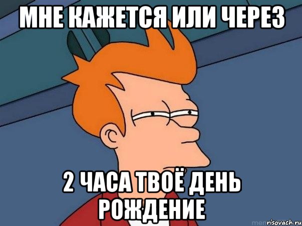 мне кажется или через 2 часа твоё день рождение, Мем  Фрай (мне кажется или)