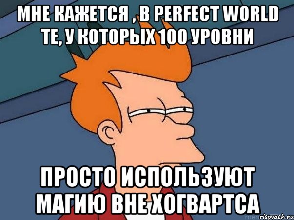 Мне кажется , в perfect world те, у которых 100 уровни Просто используют магию вне Хогвартса, Мем  Фрай (мне кажется или)