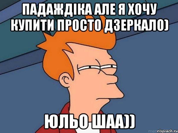 Падаждіка але я хочу купити просто дзеркало) Юльо шаа)), Мем  Фрай (мне кажется или)