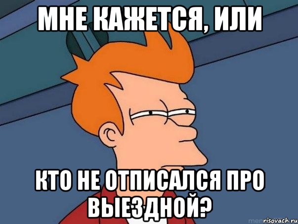 Мне кажется, или кто не отписался про выездной?, Мем  Фрай (мне кажется или)