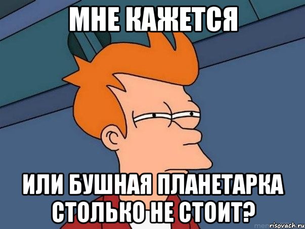 Мне кажется или бушная планетарка столько не стоит?, Мем  Фрай (мне кажется или)