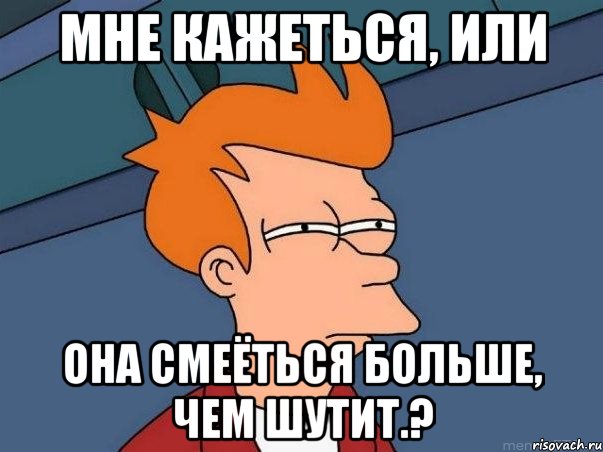 Мне кажеться, или она смеёться больше, чем шутит.?, Мем  Фрай (мне кажется или)