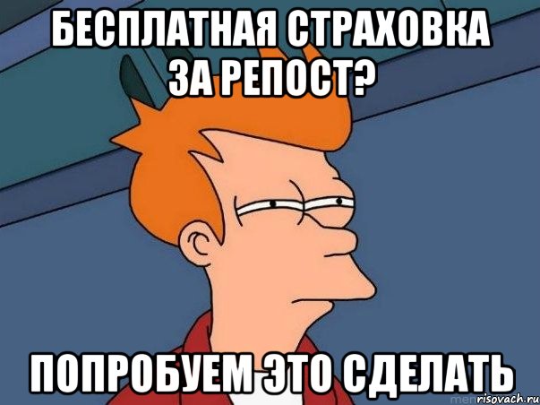 бесплатная страховка за репост? попробуем это сделать, Мем  Фрай (мне кажется или)