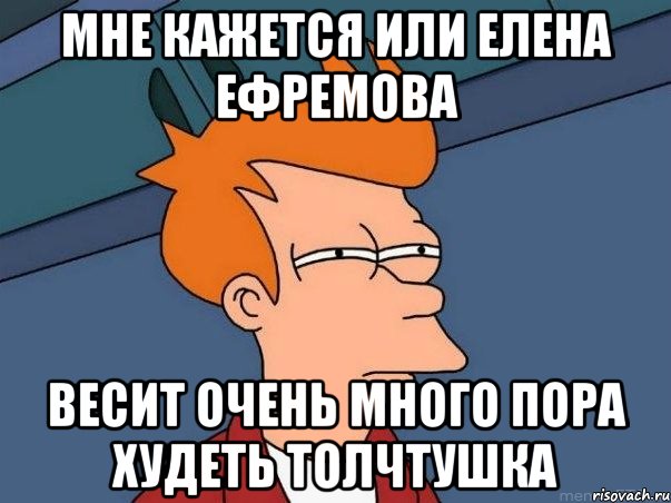 мне кажется или елена ефремова весит очень много пора худеть толчтушка, Мем  Фрай (мне кажется или)