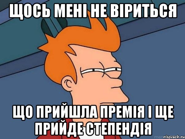 щось мені не віриться що прийшла премія і ще прийде степендія, Мем  Фрай (мне кажется или)