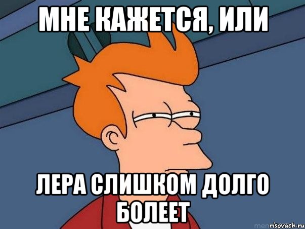 мне кажется, или Лера слишком долго болеет, Мем  Фрай (мне кажется или)
