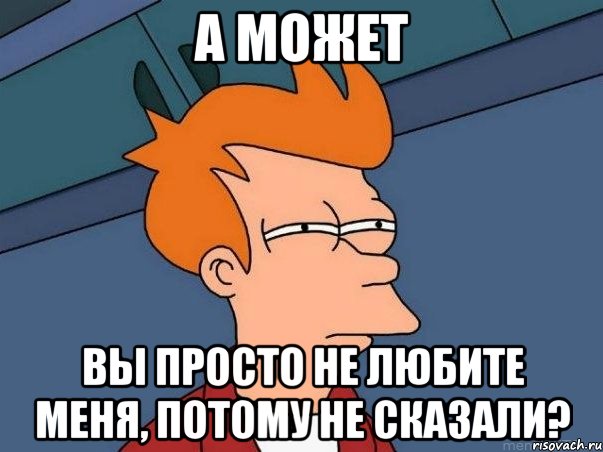 а может вы просто не любите меня, потому не сказали?, Мем  Фрай (мне кажется или)