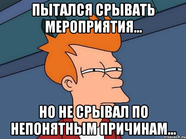 Пытался срывать мероприятия... Но не срывал по непонятным причинам..., Мем  Фрай (мне кажется или)