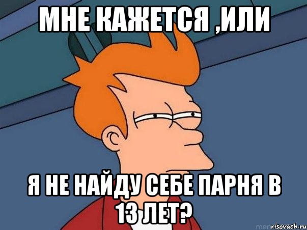 Мне кажется ,или Я не найду себе парня в 13 лет?, Мем  Фрай (мне кажется или)