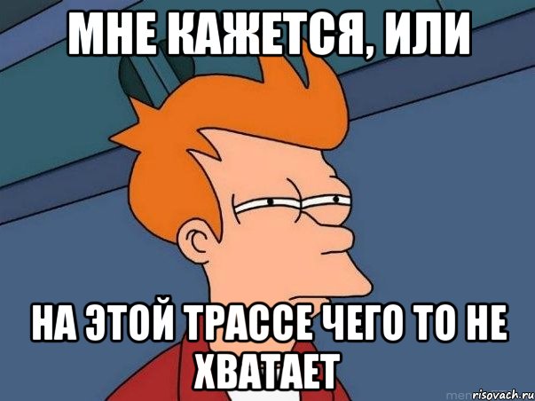 мне кажется, или на этой трассе чего то не хватает, Мем  Фрай (мне кажется или)