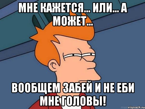 Мне кажется... или... а может... Вообщем забей и не еби мне головы!, Мем  Фрай (мне кажется или)