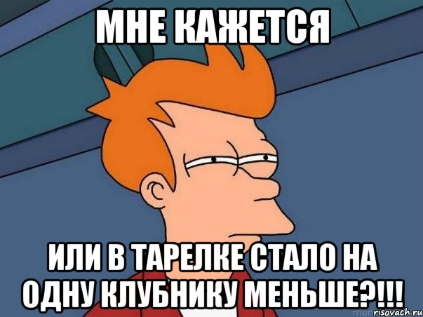 Мне кажется Или в тарелке стало на одну клубнику меньше?!!!, Мем  Фрай (мне кажется или)