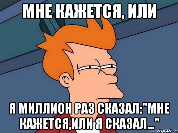 МНЕ КАЖЕТСЯ, ИЛИ Я МИЛЛИОН РАЗ СКАЗАЛ:"МНЕ КАЖЕТСЯ,ИЛИ Я СКАЗАЛ...", Мем  Фрай (мне кажется или)