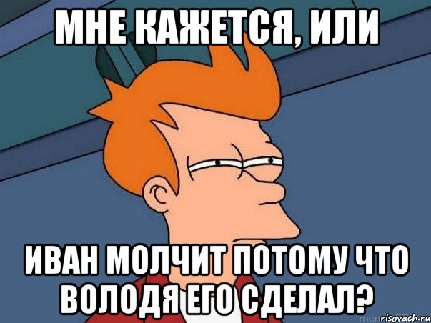 Мне кажется, или Иван молчит потому что Володя его сделал?, Мем  Фрай (мне кажется или)