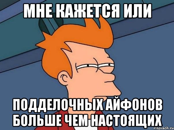 МНЕ КАЖЕТСЯ ИЛИ ПОДДЕЛОЧНЫХ АЙФОНОВ БОЛЬШЕ ЧЕМ НАСТОЯЩИХ, Мем  Фрай (мне кажется или)