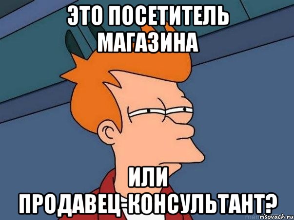 Это посетитель магазина или продавец-консультант?, Мем  Фрай (мне кажется или)