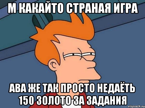 м какайто страная игра ава же так просто недаёть 150 золото за задания, Мем  Фрай (мне кажется или)