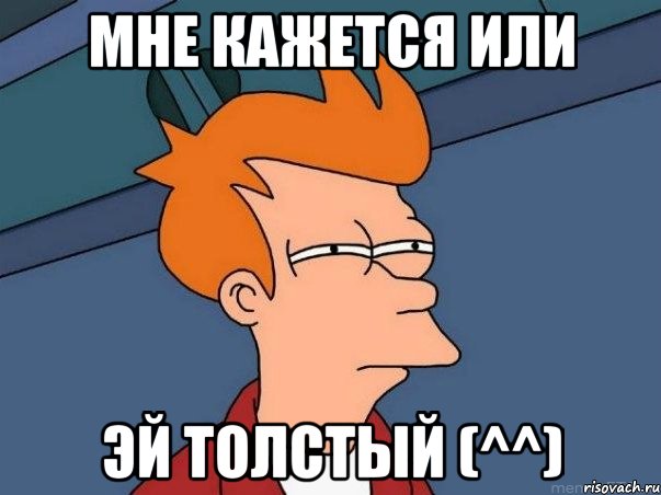 мне кажется или ЭЙ ТОЛСТЫЙ (^^), Мем  Фрай (мне кажется или)