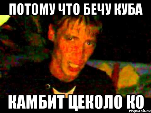 Потому что бечу куба камбит цеколо ко