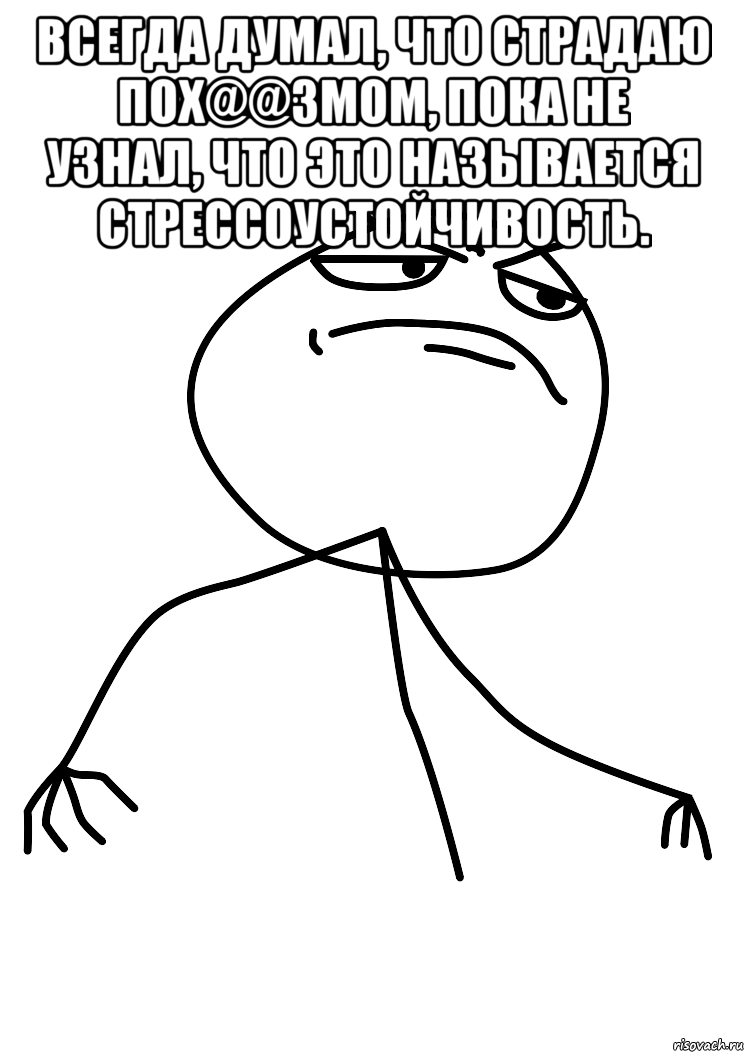 Всегда думал, что страдаю пох@@змом, пока не узнал, что это называется стрессоустойчивость. , Мем fuck yea