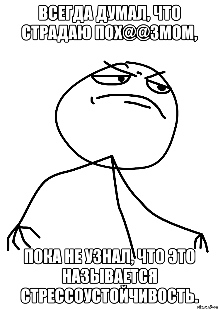 Всегда думал, что страдаю пох@@змом, пока не узнал, что это называется стрессоустойчивость., Мем fuck yea