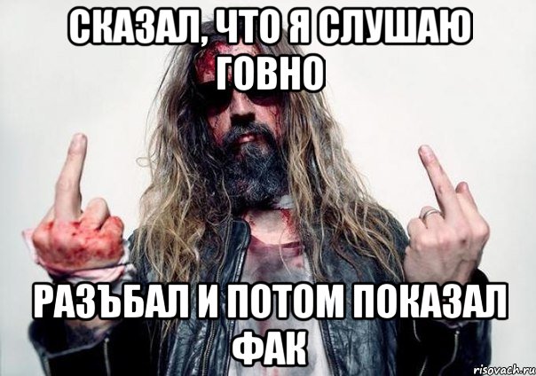 сказал, что я слушаю говно разъбал и потом показал фак