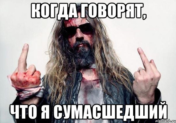 когда говорят, что я сумасшедший