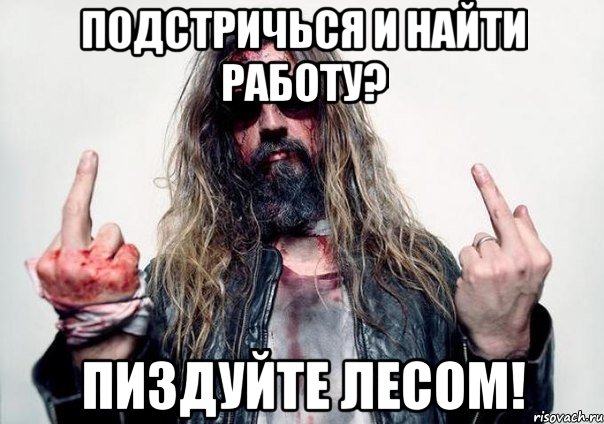 подстричься и найти работу? пиздуйте лесом!