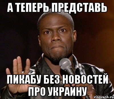 А теперь представь Пикабу без новостей про Украину, Мем  А теперь представь